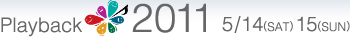 Playback2011 5/14(SAT) 15(SUN)