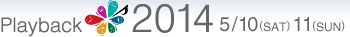 Playback2014 5/10(SAT) 11(SUN)