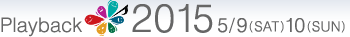 Playback2015 5/9(SAT) 10(SUN)