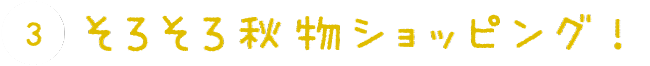 ③そろそろ秋物ショッピング!
