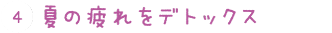 ④夏の疲れをデトックス